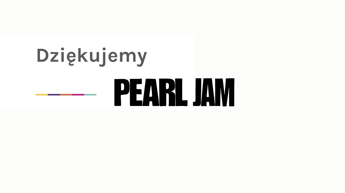 Serdeczne podziękowania kierujemy do Zespołu Pearl Jam, który wspiera naszą Fundację.